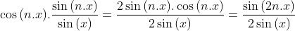 Un exercice que j'ai trouvé sur facebook Gif.latex?\cos{(n.x)}.\frac{\sin{(n.x)}}{\sin{(x)}}=\frac{2\sin{(n.x)}.\cos{(n.x)}}{2\sin{(x)}}=\frac{\sin{(2n